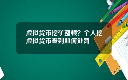 虚拟货币挖矿整顿？个人挖虚拟货币查到如何处罚