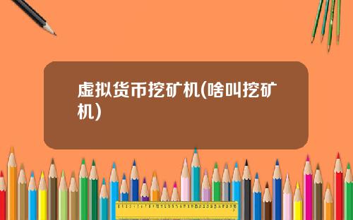 虚拟货币挖矿机(啥叫挖矿机)
