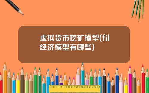 虚拟货币挖矿模型(fil经济模型有哪些)