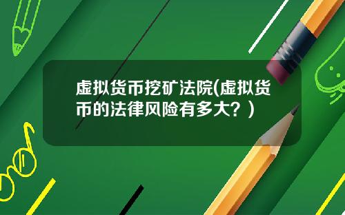 虚拟货币挖矿法院(虚拟货币的法律风险有多大？)