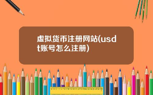 虚拟货币注册网站(usdt账号怎么注册)