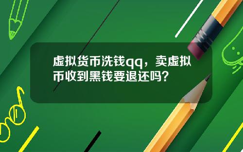 虚拟货币洗钱qq，卖虚拟币收到黑钱要退还吗？