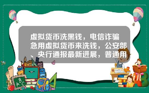 虚拟货币洗黑钱，电信诈骗急用虚拟货币来洗钱，公安部、央行通报最新进展，普通用户怎么防范？