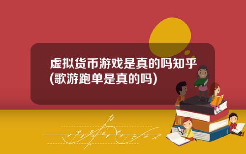虚拟货币游戏是真的吗知乎(歌游跑单是真的吗)