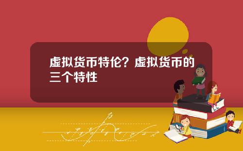 虚拟货币特伦？虚拟货币的三个特性