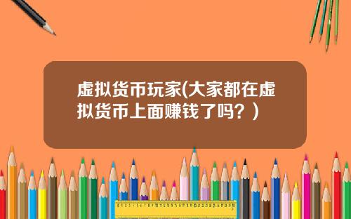虚拟货币玩家(大家都在虚拟货币上面赚钱了吗？)