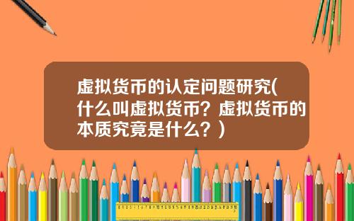 虚拟货币的认定问题研究(什么叫虚拟货币？虚拟货币的本质究竟是什么？)