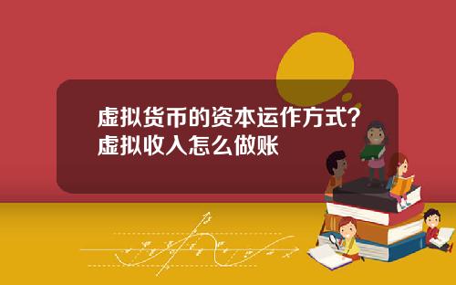 虚拟货币的资本运作方式？虚拟收入怎么做账