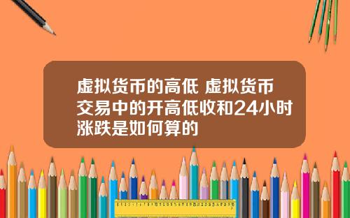 虚拟货币的高低 虚拟货币交易中的开高低收和24小时涨跌是如何算的