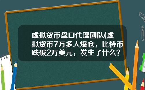 虚拟货币盘口代理团队(虚拟货币7万多人爆仓，比特币跌破2万美元，发生了什么？)
