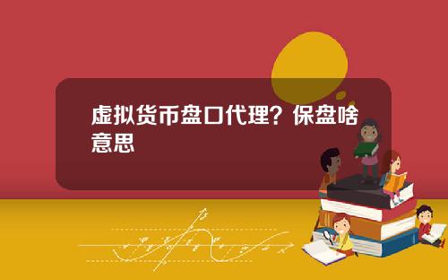 虚拟货币盘口代理？保盘啥意思