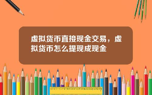 虚拟货币直接现金交易，虚拟货币怎么提现成现金