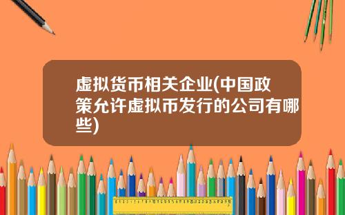 虚拟货币相关企业(中国政策允许虚拟币发行的公司有哪些)