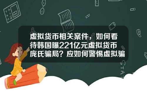 虚拟货币相关案件，如何看待韩国曝221亿元虚拟货币庞氏骗局？应如何警惕虚拟骗局？