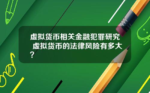 虚拟货币相关金融犯罪研究 虚拟货币的法律风险有多大？