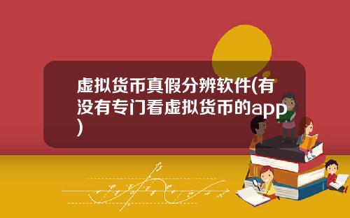 虚拟货币真假分辨软件(有没有专门看虚拟货币的app)
