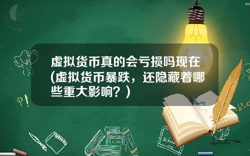 虚拟货币真的会亏损吗现在(虚拟货币暴跌，还隐藏着哪些重大影响？)