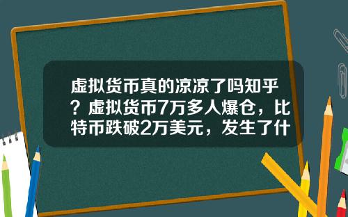 虚拟货币真的凉凉了吗知乎？虚拟货币7万多人爆仓，比特币跌破2万美元，发生了什么？