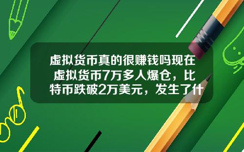 虚拟货币真的很赚钱吗现在 虚拟货币7万多人爆仓，比特币跌破2万美元，发生了什么？