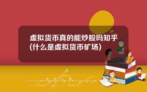 虚拟货币真的能炒股吗知乎(什么是虚拟货币矿场)