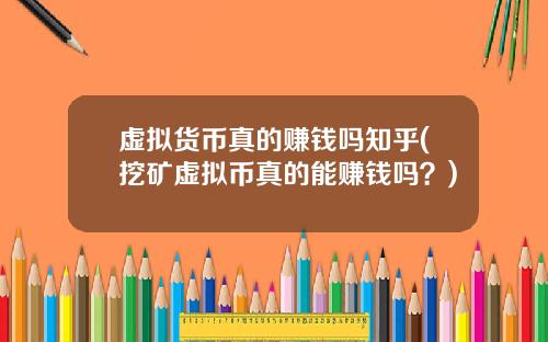 虚拟货币真的赚钱吗知乎(挖矿虚拟币真的能赚钱吗？)