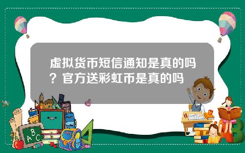 虚拟货币短信通知是真的吗？官方送彩虹币是真的吗