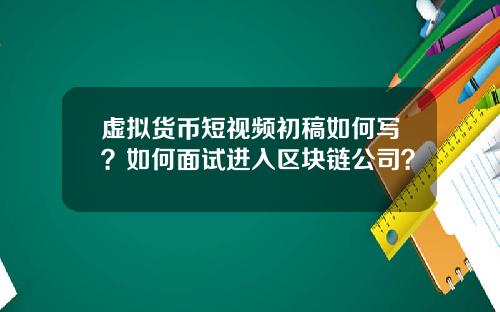 虚拟货币短视频初稿如何写？如何面试进入区块链公司？