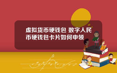 虚拟货币硬钱包 数字人民币硬钱包卡片如何申领