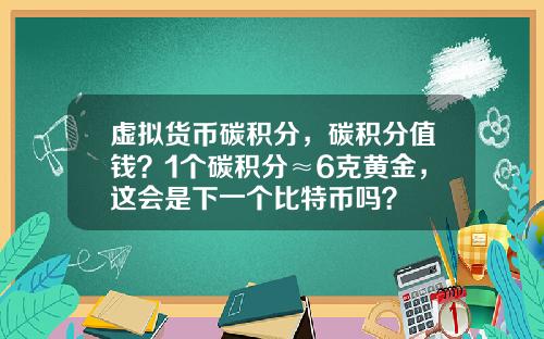 虚拟货币碳积分，碳积分值钱？1个碳积分≈6克黄金，这会是下一个比特币吗？