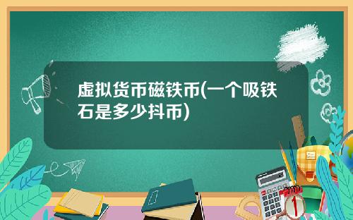 虚拟货币磁铁币(一个吸铁石是多少抖币)