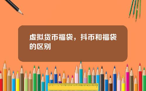 虚拟货币福袋，抖币和福袋的区别