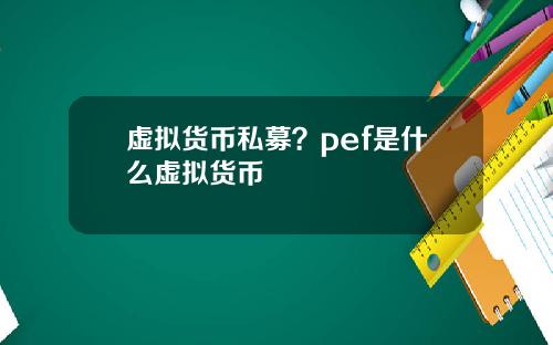 虚拟货币私募？pef是什么虚拟货币