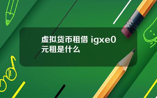 虚拟货币租借 igxe0元租是什么