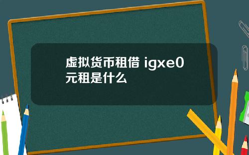 虚拟货币租借 igxe0元租是什么
