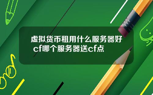 虚拟货币租用什么服务器好 cf哪个服务器送cf点