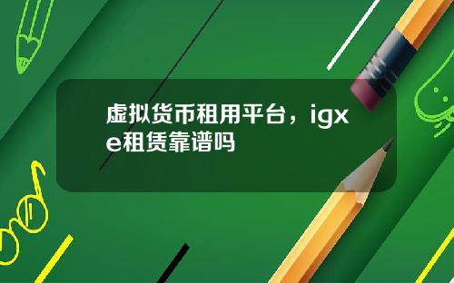 虚拟货币租用平台，igxe租赁靠谱吗