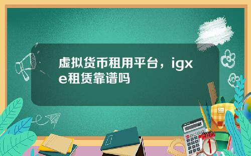 虚拟货币租用平台，igxe租赁靠谱吗