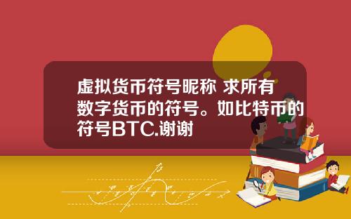 虚拟货币符号昵称 求所有数字货币的符号。如比特币的符号BTC.谢谢