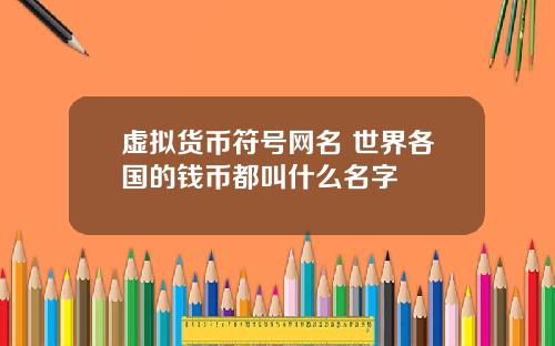 虚拟货币符号网名 世界各国的钱币都叫什么名字