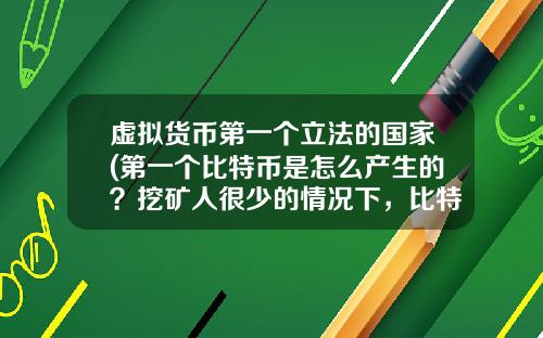 虚拟货币第一个立法的国家(第一个比特币是怎么产生的？挖矿人很少的情况下，比特币怎么保证安全性？)