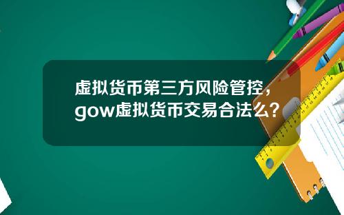 虚拟货币第三方风险管控，gow虚拟货币交易合法么？