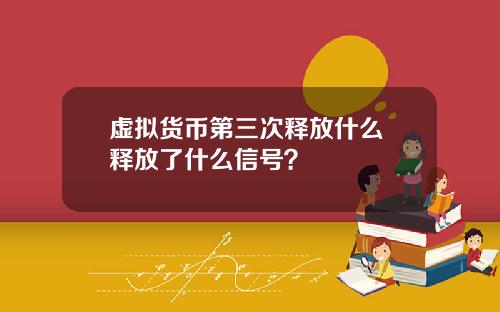 虚拟货币第三次释放什么 释放了什么信号？