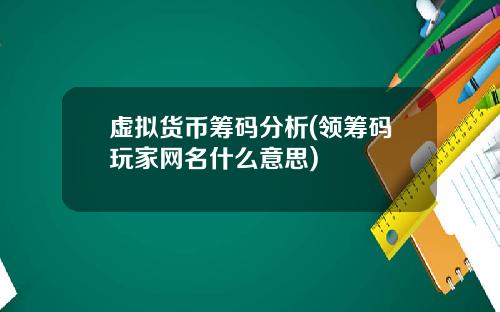 虚拟货币筹码分析(领筹码玩家网名什么意思)