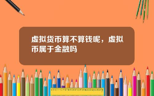 虚拟货币算不算钱呢，虚拟币属于金融吗