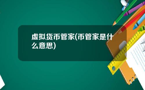 虚拟货币管家(币管家是什么意思)