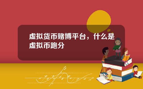 虚拟货币赌博平台，什么是虚拟币跑分