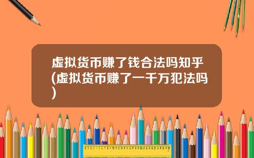 虚拟货币赚了钱合法吗知乎(虚拟货币赚了一千万犯法吗)
