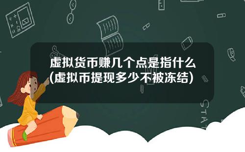虚拟货币赚几个点是指什么(虚拟币提现多少不被冻结)