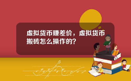 虚拟货币赚差价，虚拟货币搬砖怎么操作的？