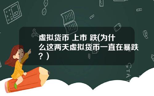虚拟货币 上市 跌(为什么这两天虚拟货币一直在暴跌？)